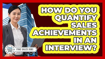 How Do You Quantify Sales Achievements In An Interview?