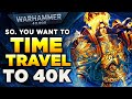 So you decided to time travel to 40k  warhammer 40000 lorespeculation