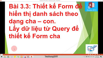 Bài 3.3: Thiết kế Form cha – con. Lấy dữ liệu từ Query để thiết kế Form cha