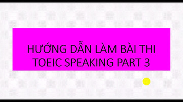 HƯỚNG DẪN LÀM BÀI THI TOEIC SPEAKING PART 3