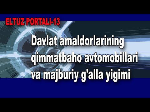 Eltuz portali: Davlat amaldorlarining qimmatbaho avtomobillari va majburiy g'alla yigimi