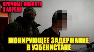 СРОЧНЫЕ НОВОСТИ! 5 АПРЕЛЯ! ШОКИРУЮЩЕЕ ЗАДЕРЖАНИЕ В УЗБЕКИСТАНЕ