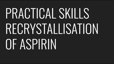 PRACTICAL SKILLS - RECRYSTALLISATION OF ASPIRIN