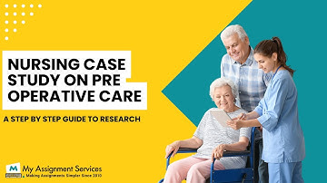 Nursing Case Study on Pre Operative Care_A Step by Step guide to Research by My Assignment Services