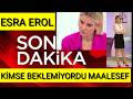 ESRA EROL KÖTÜ HABER SON DAKİKA