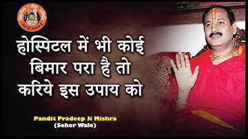 #होस्पिटल में भी कोई बिमार परा है तो करिये इस उपाय को #Pandit Pradeep Ji Mishra Sehor Wale
