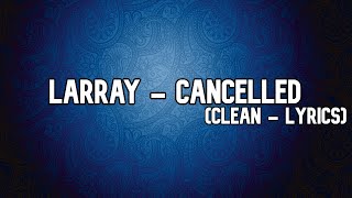 Larray - Cancelled (Clean - Lyrics)