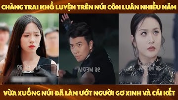 Chàng trai khổ luyện trên núi Côn Luân nhiều năm vừa xuống núi đã làm ướt người gơ xinh và cái kết