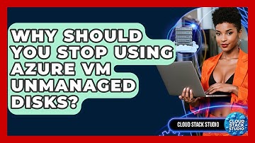 Why Should You Stop Using Azure VM Unmanaged Disks? - Cloud Stack Studio
