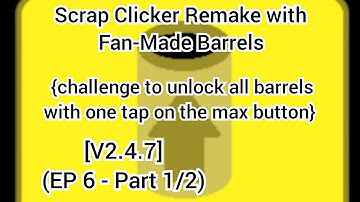 Scrap Clicker Remake with Fan-Made Barrels  [V2.4.7] (EP6 - part 1/2)