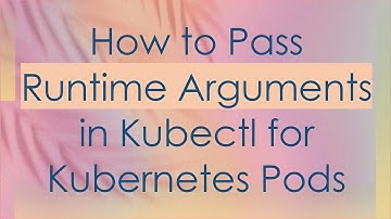 How to Pass Runtime Arguments in Kubectl for Kubernetes Pods