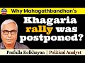 Why Mahagathbandhan's Khagaria rally was postponed | Prafulla kolkhayan