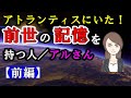アトランティスにいた前世の記憶を持つ人アルさん【前編】