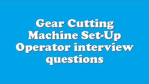 Gear Cutting Machine Set-Up Operator interview questions