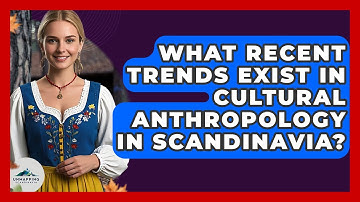 What Recent Trends Exist in Cultural Anthropology in Scandinavia? - Unmapping Scandinavia