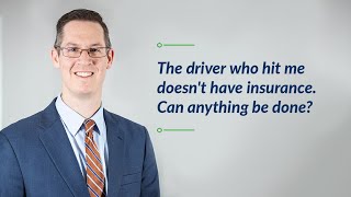 The driver who hit me doesn't have insurance. Can anything be done?