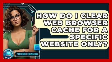 How Do I Clear Web Browser Cache For A Specific Website Only? - Your Computer Companion