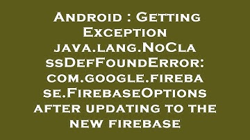 Android : Getting Exception java.lang.NoClassDefFoundError: com.google.firebase.FirebaseOptions afte