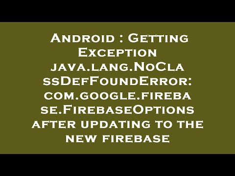 Android : Getting Exception java.lang.NoClassDefFoundError: com.google.firebase.FirebaseOptions afte