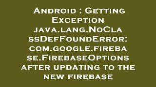 Android : Getting Exception java.lang.NoClassDefFoundError: com.google.firebase.FirebaseOptions afte