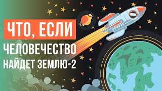 ЧТО, ЕСЛИ человечество найдет ЗЕМЛЮ-2