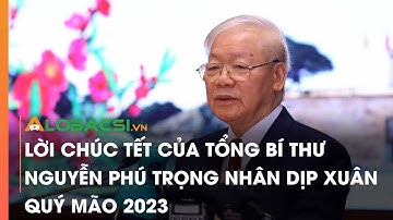 Lời chúc Tết của Tổng Bí thư Nguyễn Phú Trọng nhân dịp Xuân Quý Mão 2023