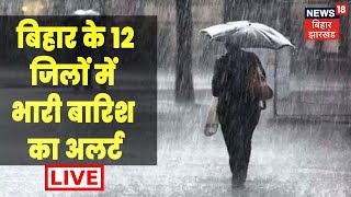 Bihar Weather Alert News LIVE | 12 जिलों में भारी बारिश का अलर्ट | Monsoon In Bihar | News18 Bihar