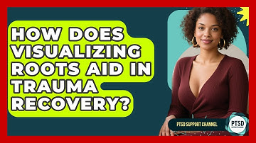 How Does Visualizing Roots Aid In Trauma Recovery? - PTSD Support Channel