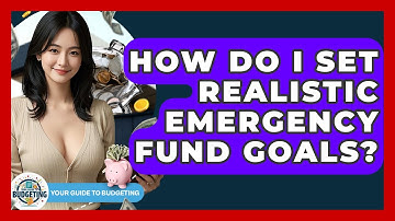 How Do I Set Realistic Emergency Fund Goals? - Your Guide to Budgeting