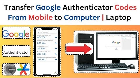Transfer Google Authenticator Codes From Mobile to Computer | Laptop