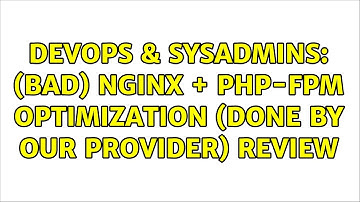 DevOps & SysAdmins: (bad) nginx + php-fpm optimization (done by our provider) review