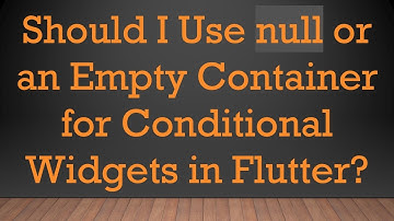 Should I Use null or an Empty Container for Conditional Widgets in Flutter?