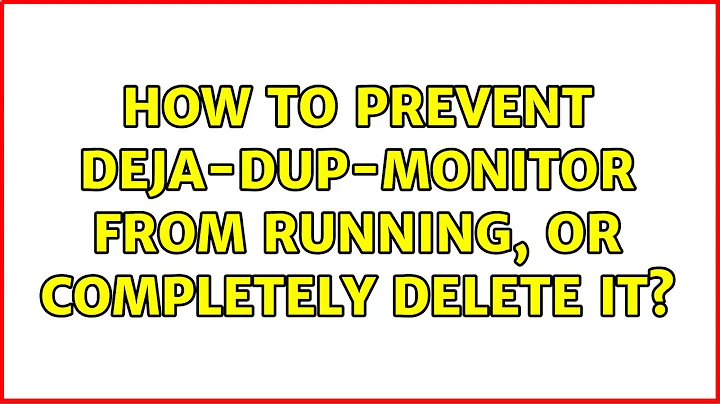 Ubuntu: How to prevent deja-dup-monitor from running, or completely delete it? (4 Solutions!!)