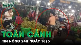 Toàn Cảnh Tin Nóng 24h Ngày 18/5 | Tin Tức Thời Sự Cập Nhật Mới Nhất Hôm Nay | SKĐS