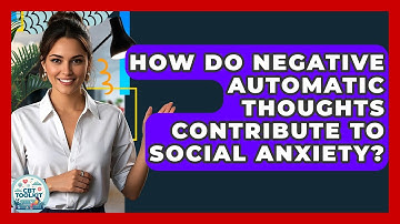 How Do Negative Automatic Thoughts Contribute To Social Anxiety? - CBT Toolkit