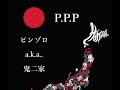 P.P.P / ピンゾロa.k.a.鬼二家