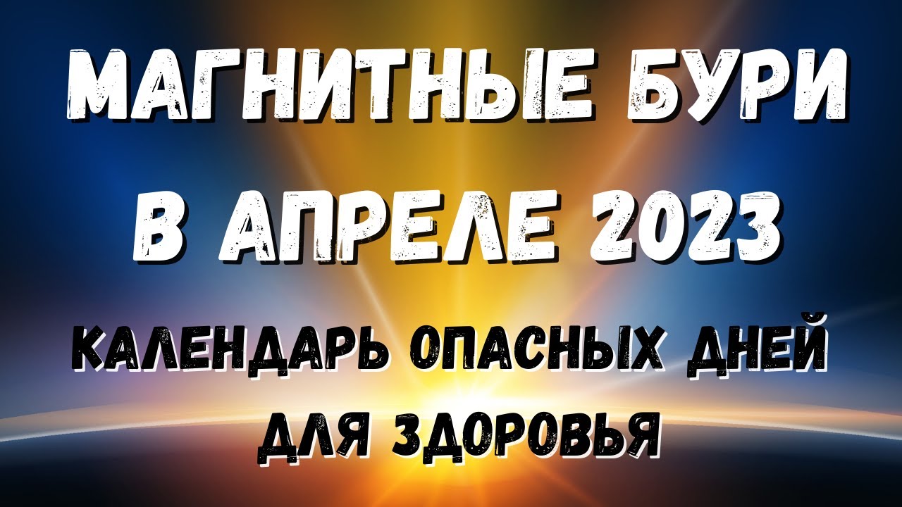 Магнитные в апреле 2023. Магнитные бури в апреле 2023. Магнитные бури в апреле 2023 года и неблагоприятные дни.