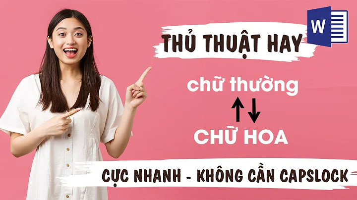 Chuyển đổi qua lại giữa chữ thường và chữ hoa cực nhanh mà không cần sử dụng phím caplock trong word