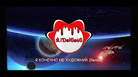 iDol6oe6 - Я КОНЕЧНО НЕ ХУДОЖНИК (Remix)
