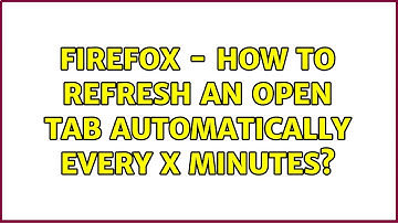 Firefox - how to refresh an open tab automatically every x minutes? (3 Solutions!!)
