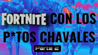 FORTNITE CON LOS P*TOS CHAVALES - parte 2