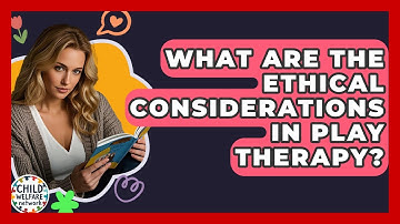 What Are The Ethical Considerations In Play Therapy? - Child Welfare Network