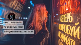 SHARQ - Зависимость (KHIDIR REMIX 2022) Powerful Beats Dolby Audio Music