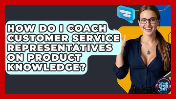 How Do I Coach Customer Service Representatives On Product Knowledge? - Customer Support Coach