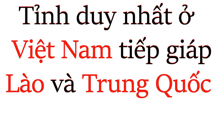 Tỉnh nào vừa giáp lào vừa giáp trung quốc năm 2024