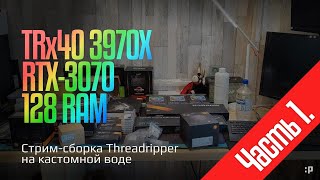 Стрим-Сборка Кастом Сжо -Системы На Threadripper (Часть 1)