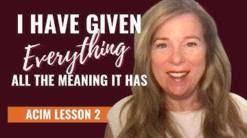 I Have Given Everything All of the Meaning It Has For Me | A Course in Miracles Workbook Lesson 2