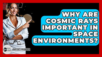 Why Are Cosmic Rays Important In Space Environments? - Physics Frontier