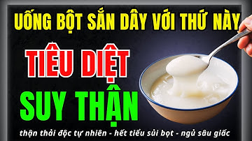 Người thận yếu: Dùng BỘT SẮN DÂY THEO CÁCH NÀY chặn đứng suy thận, hết tiểu đêm, ngủ ngon sâu giấc
