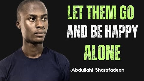 LET THEM GO AND LEARN TO BE HAPPY ALONE - ABDULLAHI SHARAFADEEN MOTIVATIONAL VIDEO